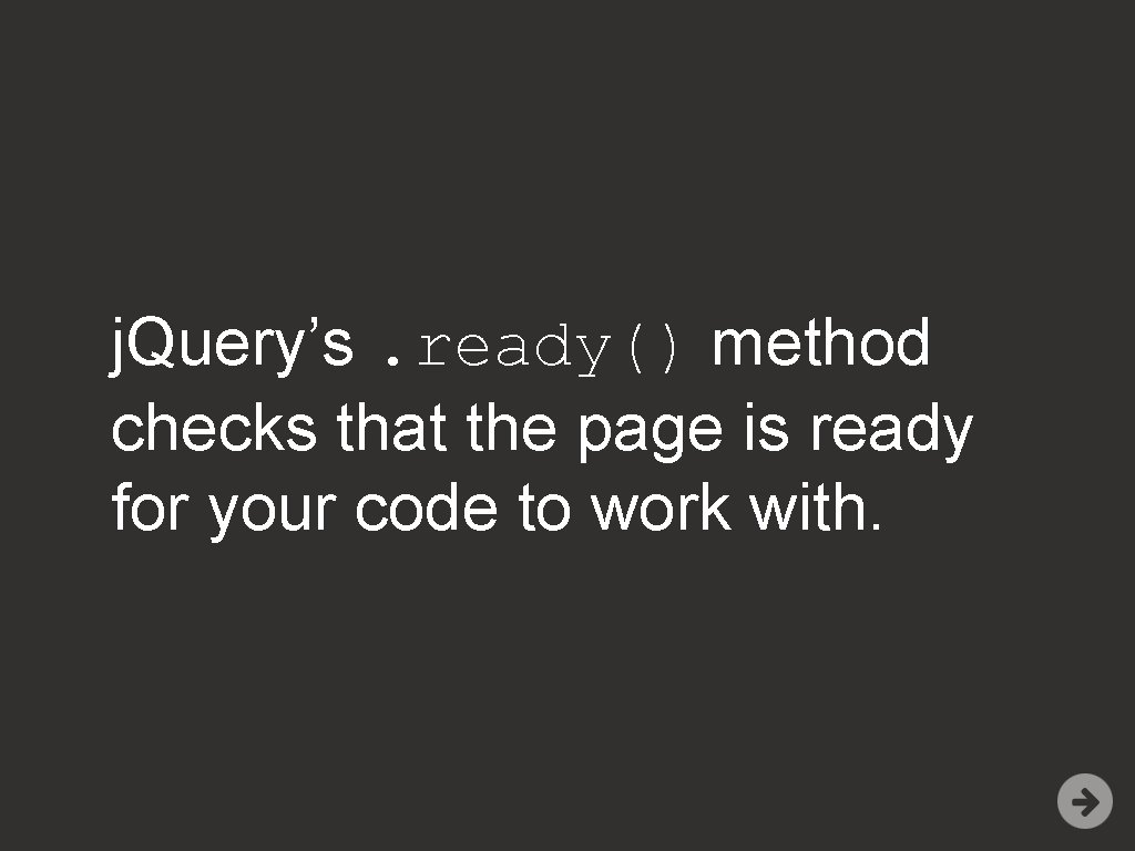 j. Query’s. ready() method checks that the page is ready for your code to