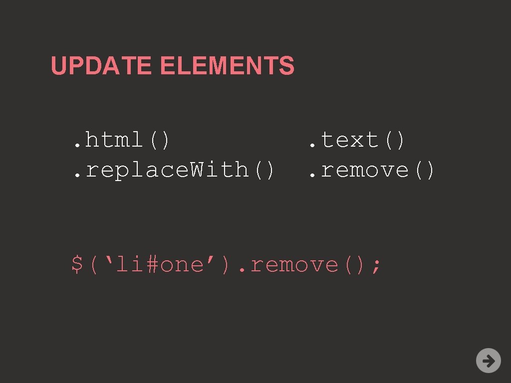 UPDATE ELEMENTS. html(). replace. With() . text(). remove() $(‘li#one’). remove(); 