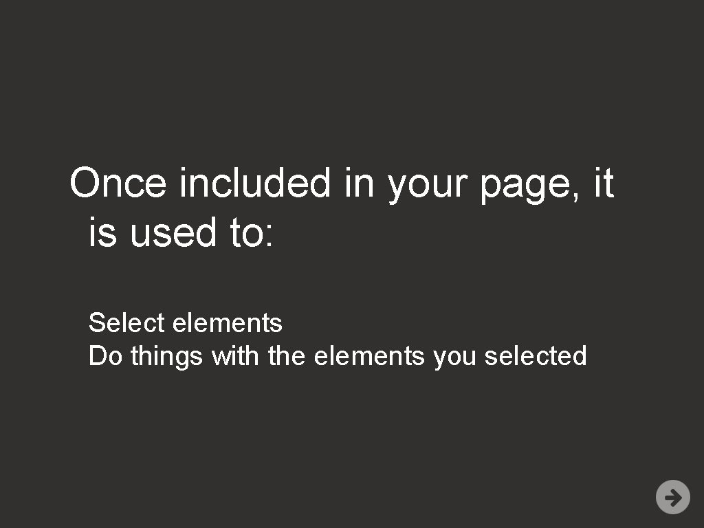 Once included in your page, it is used to: Select elements Do things with