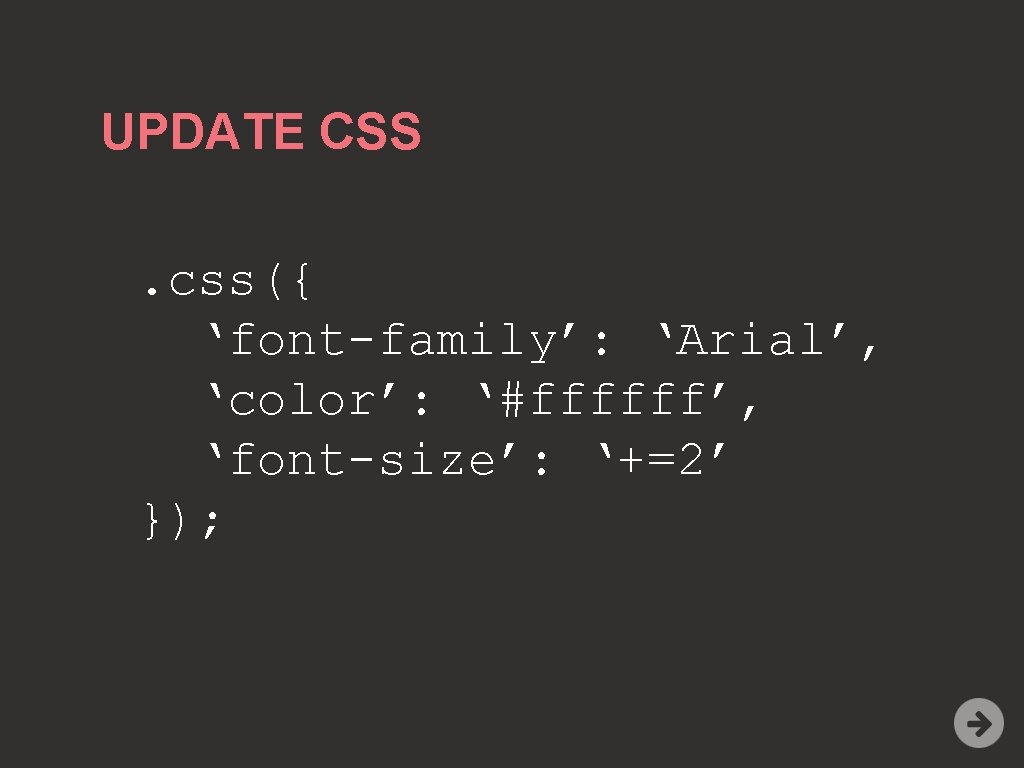 UPDATE CSS. css({ ‘font-family’: ‘Arial’, ‘color’: ‘#ffffff’, ‘font-size’: ‘+=2’ }); 