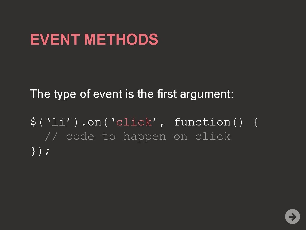 EVENT METHODS The type of event is the first argument: $(‘li’). on(‘click’, function() {