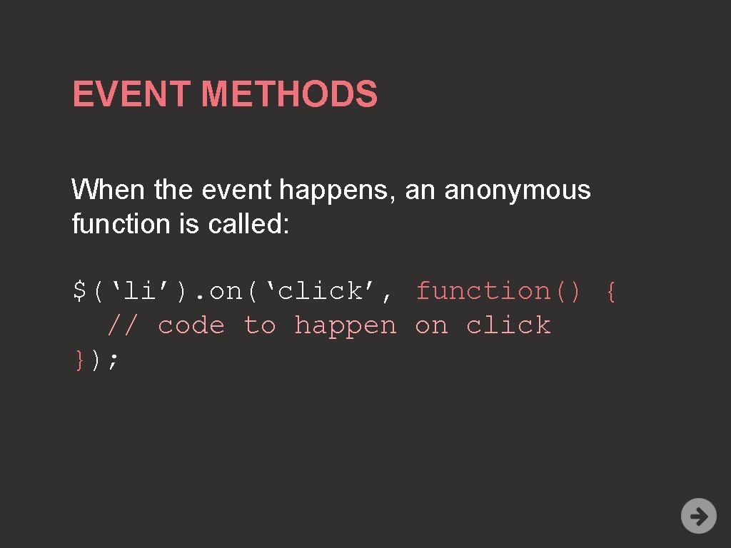 EVENT METHODS When the event happens, an anonymous function is called: $(‘li’). on(‘click’, function()