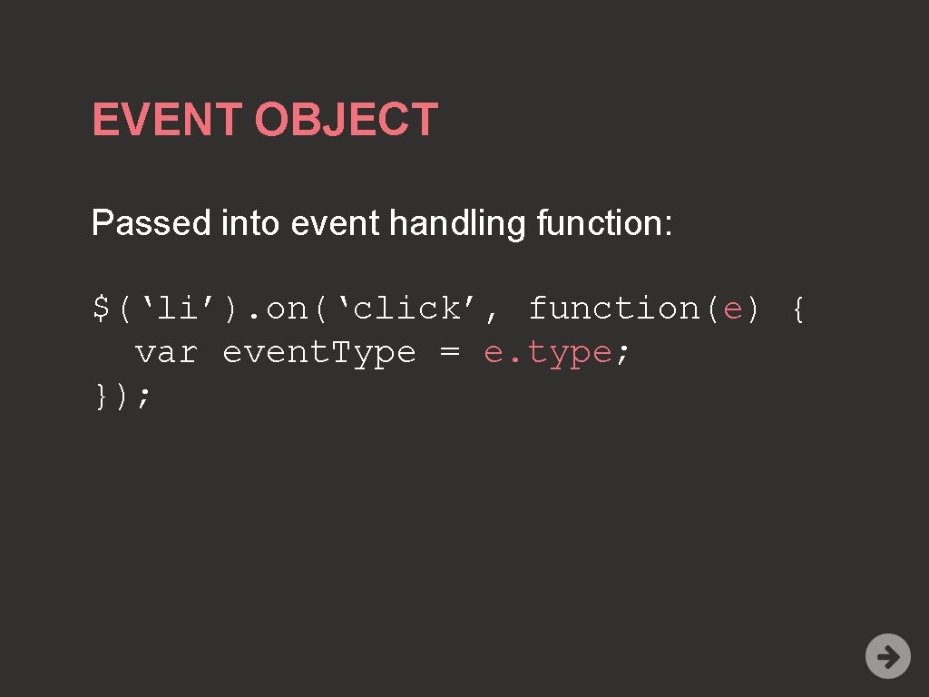 EVENT OBJECT Passed into event handling function: $(‘li’). on(‘click’, function(e) { var event. Type