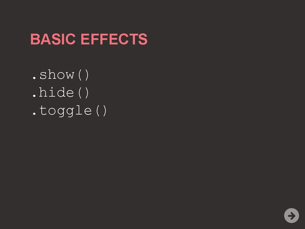 BASIC EFFECTS. show(). hide(). toggle() 