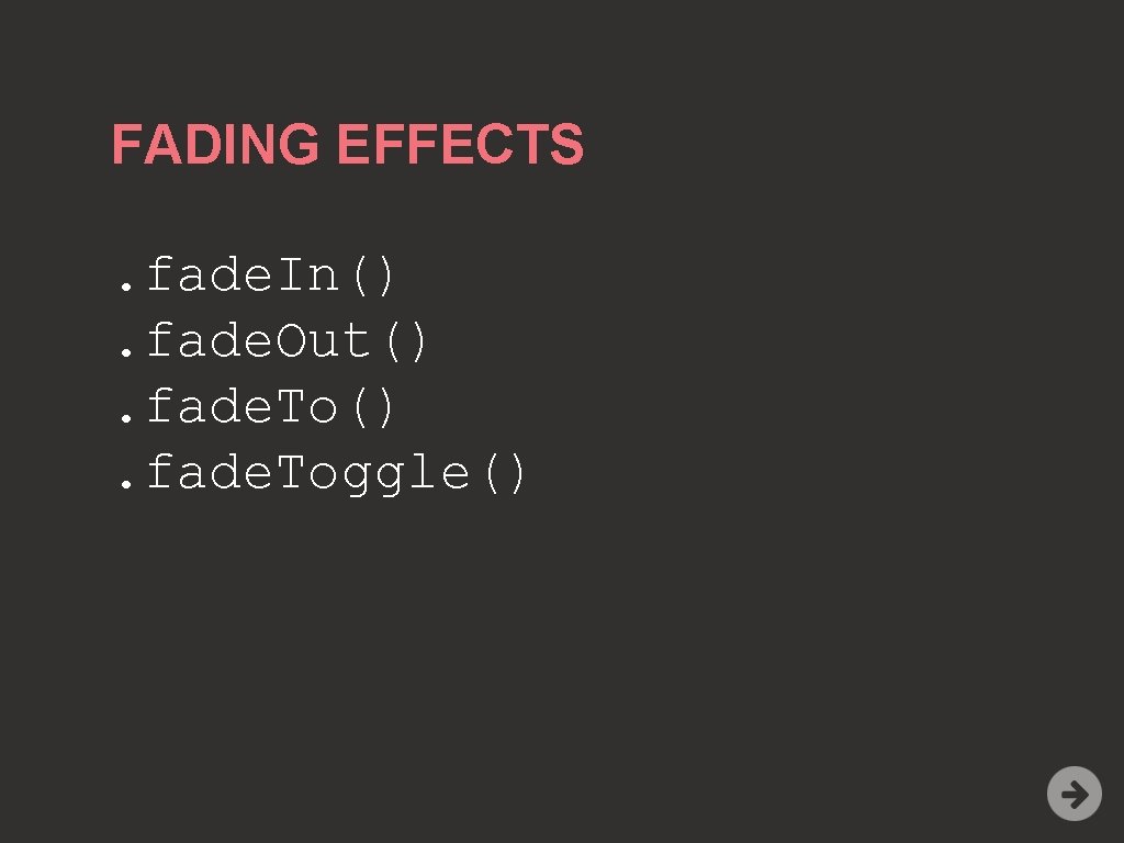 FADING EFFECTS. fade. In(). fade. Out(). fade. Toggle() 