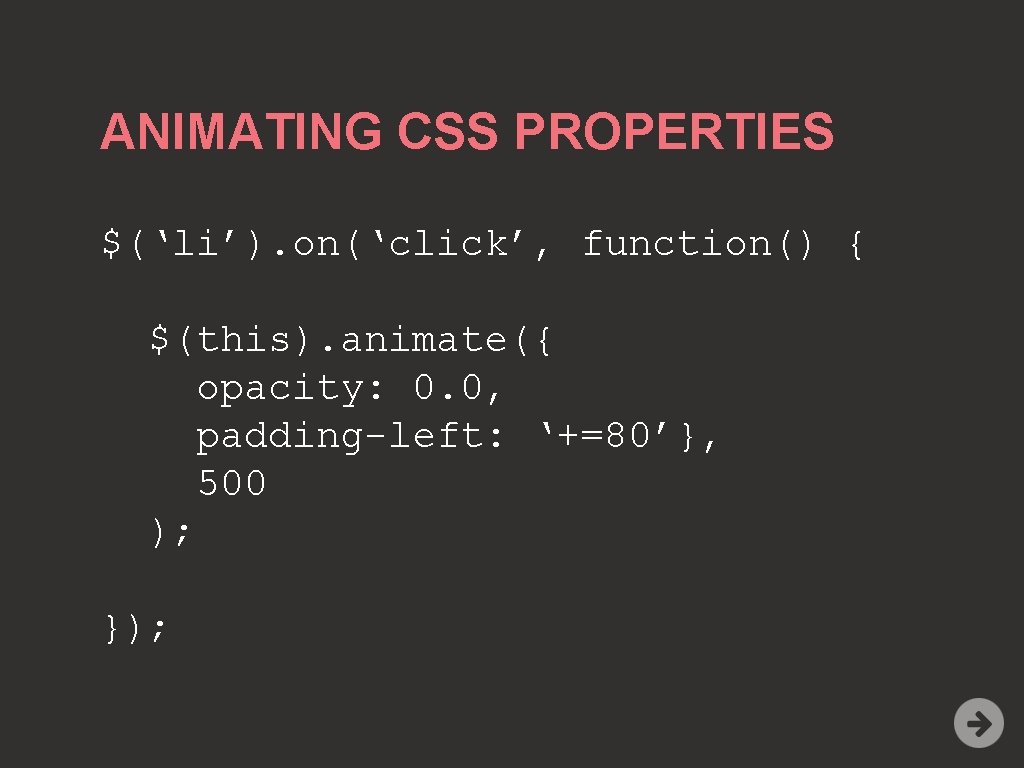ANIMATING CSS PROPERTIES $(‘li’). on(‘click’, function() { $(this). animate({ opacity: 0. 0, padding-left: ‘+=80’},