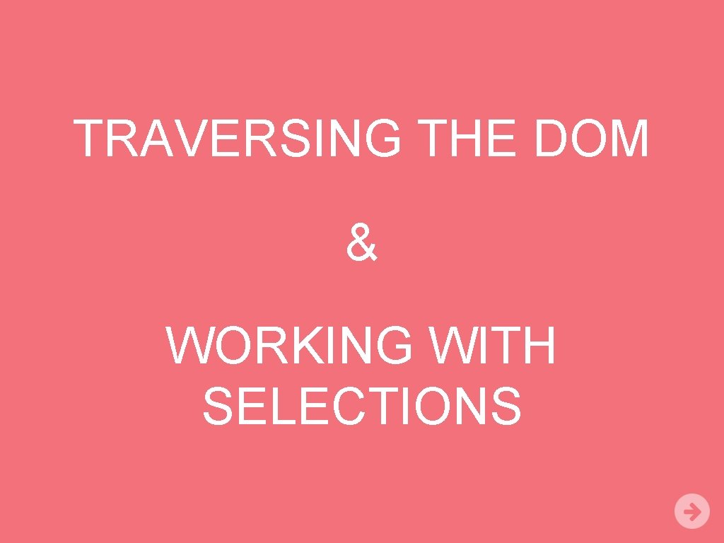 TRAVERSING THE DOM & WORKING WITH SELECTIONS 