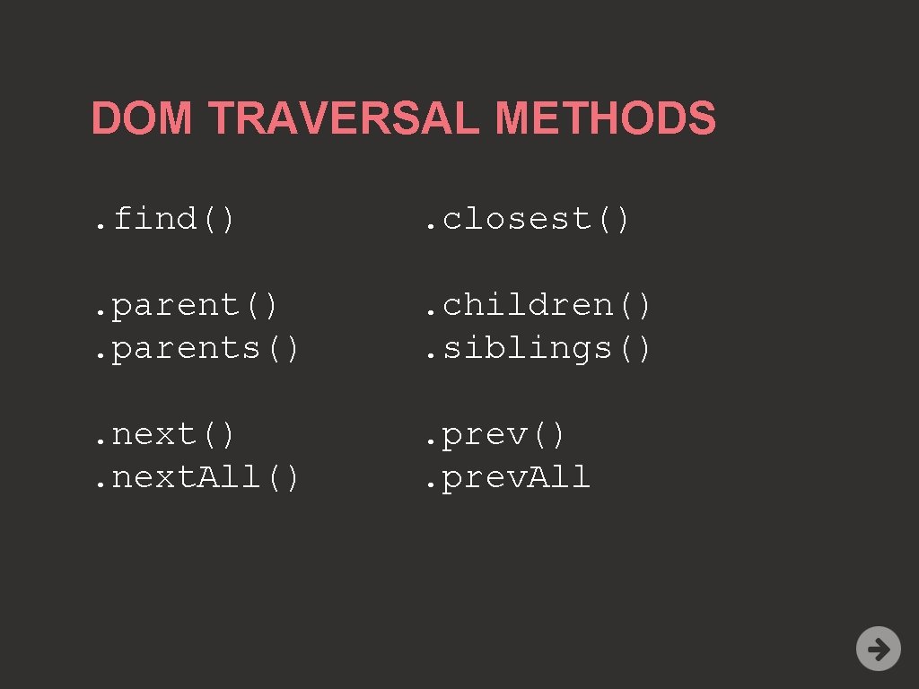 DOM TRAVERSAL METHODS. find() . closest() . parent(). parents() . children(). siblings() . next().