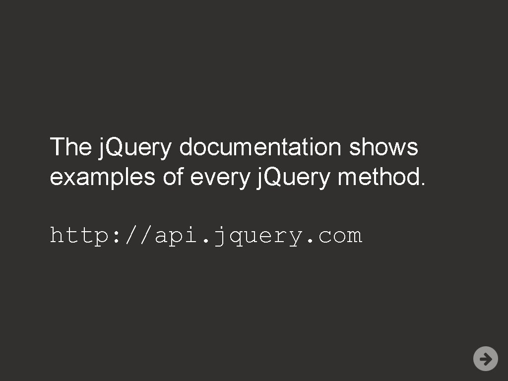 The j. Query documentation shows examples of every j. Query method. http: //api. jquery.