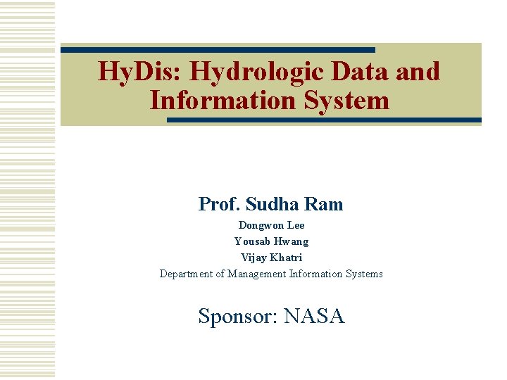 Hy. Dis: Hydrologic Data and Information System Prof. Sudha Ram Dongwon Lee Yousab Hwang