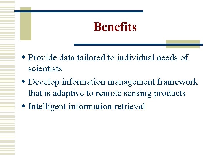 Benefits w Provide data tailored to individual needs of scientists w Develop information management