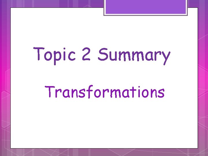 Topic 2 Summary Transformations 