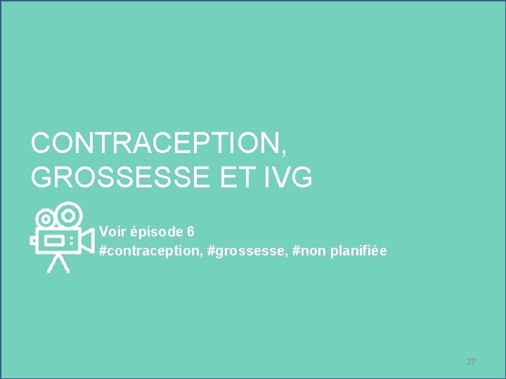 CONTRACEPTION, GROSSESSE ET IVG Voir épisode 6 #contraception, #grossesse, #non planifiée 27 