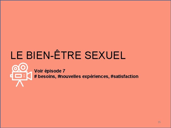 LE BIEN-ÊTRE SEXUEL Voir épisode 7 # besoins, #nouvelles expériences, #satisfaction 35 