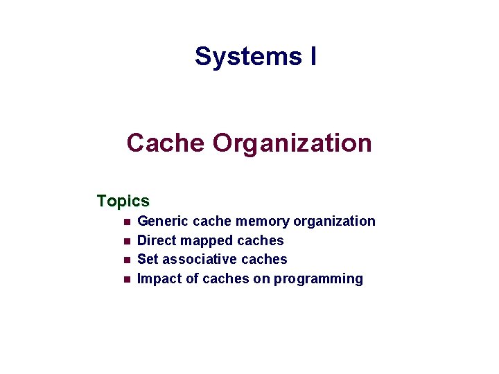 Systems I Cache Organization Topics n n Generic cache memory organization Direct mapped caches