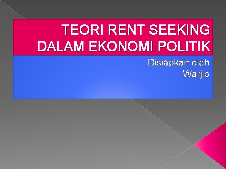 TEORI RENT SEEKING DALAM EKONOMI POLITIK Disiapkan oleh Warjio 