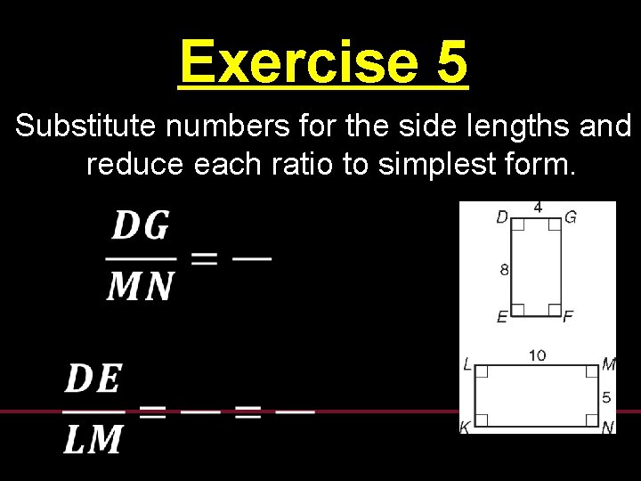 Exercise 5 Substitute numbers for the side lengths and reduce each ratio to simplest Exercise 5 Substitute numbers for the side lengths and reduce each ratio to simplest