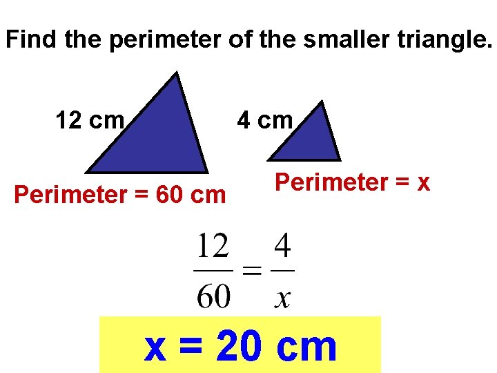 Find the perimeter of the smaller triangle. 12 cm 4 cm Perimeter = 60 Find the perimeter of the smaller triangle. 12 cm 4 cm Perimeter = 60