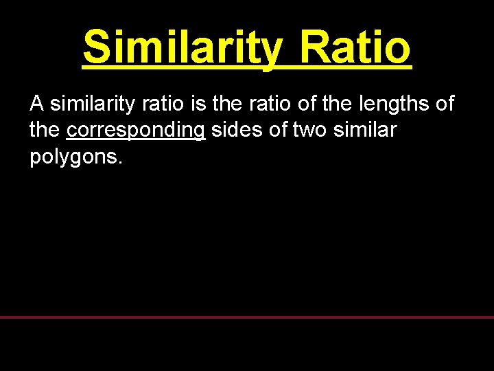 Similarity Ratio A similarity ratio is the ratio of the lengths of the corresponding Similarity Ratio A similarity ratio is the ratio of the lengths of the corresponding