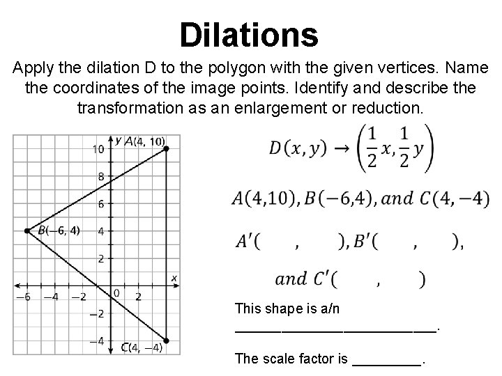 Dilations Apply the dilation D to the polygon with the given vertices. Name the Dilations Apply the dilation D to the polygon with the given vertices. Name the
