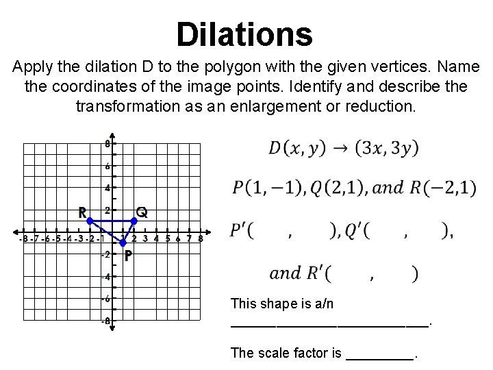 Dilations Apply the dilation D to the polygon with the given vertices. Name the Dilations Apply the dilation D to the polygon with the given vertices. Name the