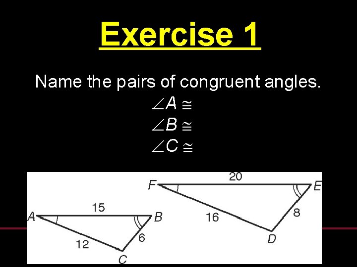 Exercise 1 Name the pairs of congruent angles. A B C Exercise 1 Name the pairs of congruent angles. A B C