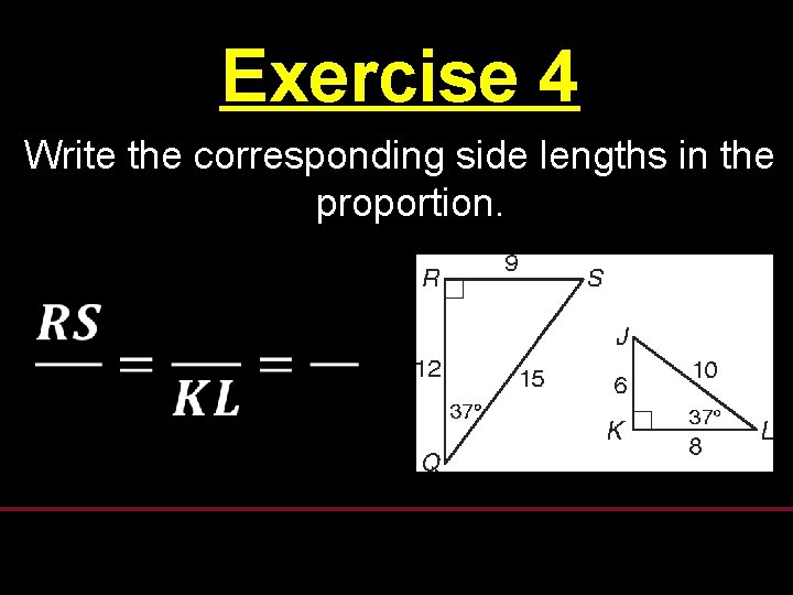 Exercise 4 Write the corresponding side lengths in the proportion. Exercise 4 Write the corresponding side lengths in the proportion.