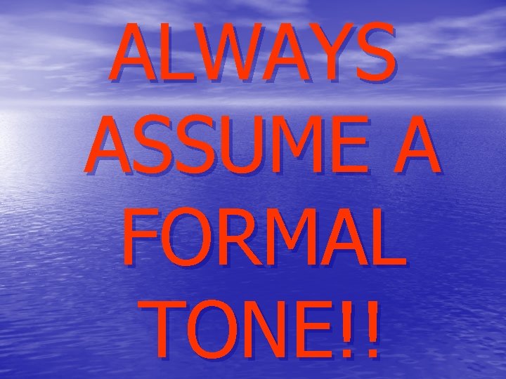 ALWAYS ASSUME A FORMAL TONE!! 