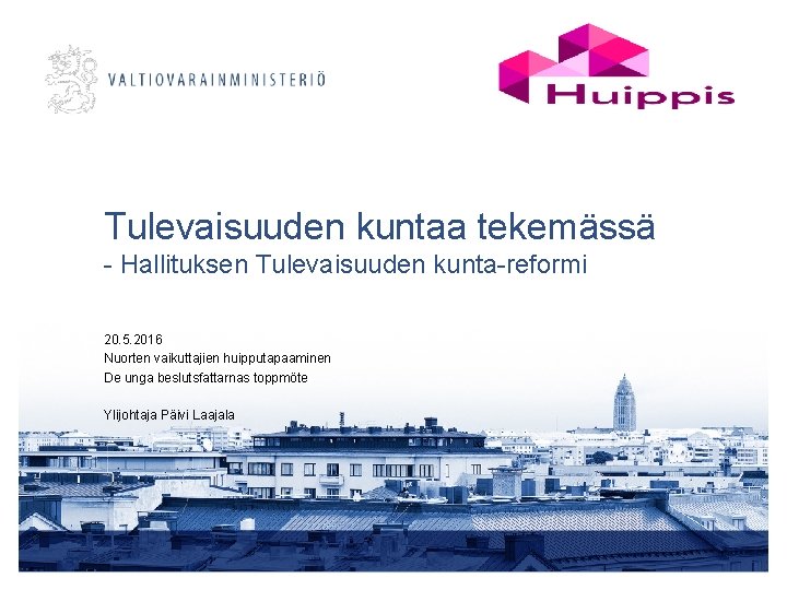 Tulevaisuuden kuntaa tekemässä - Hallituksen Tulevaisuuden kunta-reformi 20. 5. 2016 Nuorten vaikuttajien huipputapaaminen De