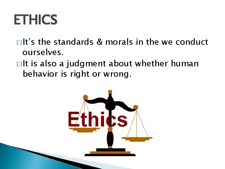 ETHICS � It’s the standards & morals in the we conduct ourselves. � It