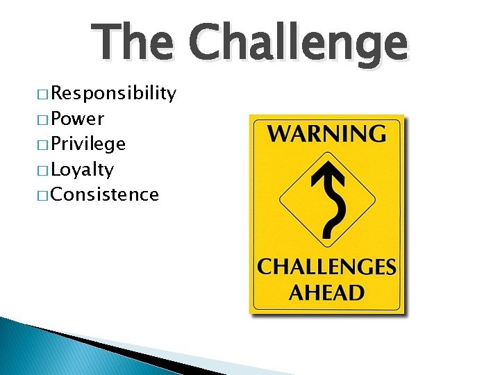 The Challenge � Responsibility � Power � Privilege � Loyalty � Consistence 