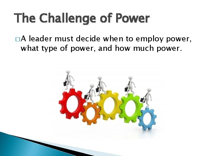 The Challenge of Power �A leader must decide when to employ power, what type