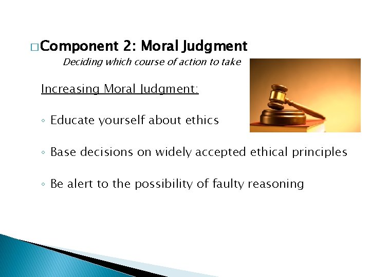 � Component 2: Moral Judgment Deciding which course of action to take Increasing Moral