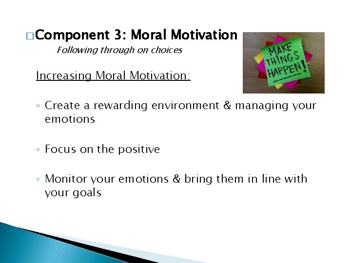 � Component 3: Moral Motivation Following through on choices Increasing Moral Motivation: ◦ Create