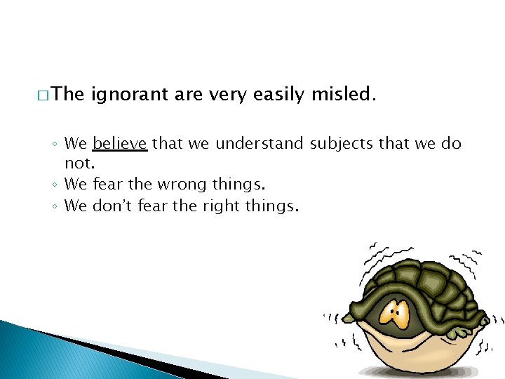 � The ignorant are very easily misled. ◦ We believe that we understand subjects