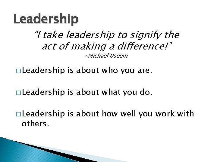 Leadership “I take leadership to signify the act of making a difference!” ~Michael Useem