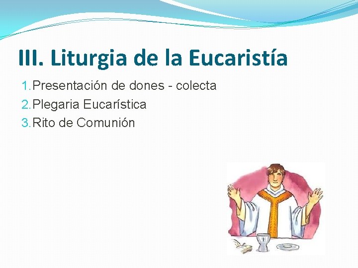 III. Liturgia de la Eucaristía 1. Presentación de dones - colecta 2. Plegaria Eucarística