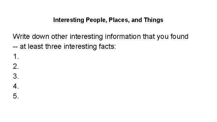 Interesting People, Places, and Things Write down other interesting information that you found --