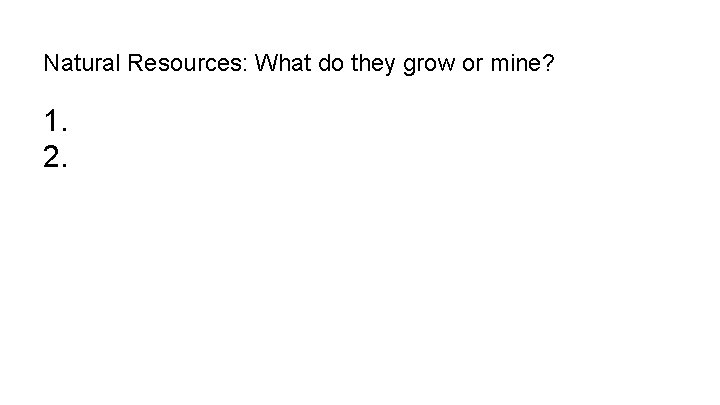 Natural Resources: What do they grow or mine? 1. 2. 