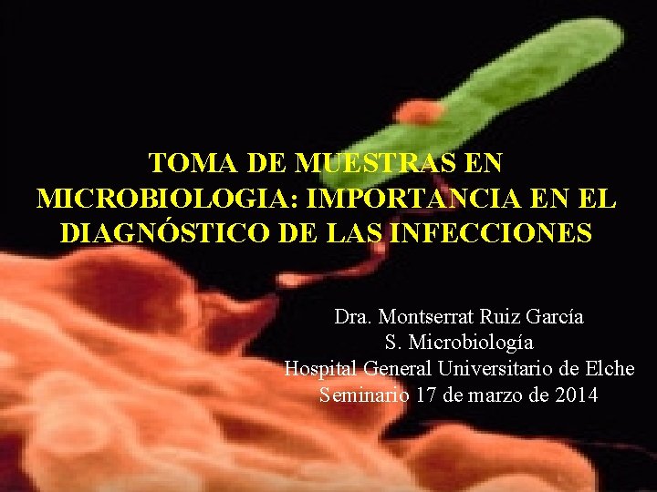 TOMA DE MUESTRAS EN MICROBIOLOGIA: IMPORTANCIA EN EL DIAGNÓSTICO DE LAS INFECCIONES Dra. Montserrat