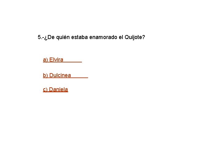 5. -¿De quién estaba enamorado el Quijote? a) Elvira b) Dulcinea c) Daniela 