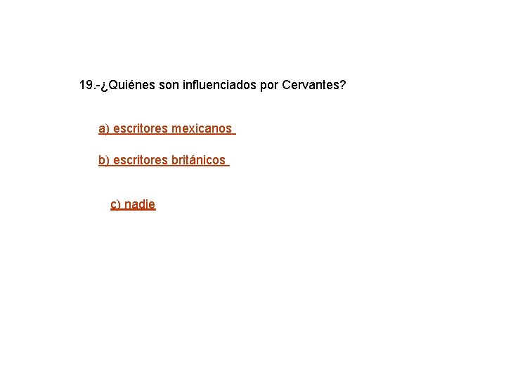 19. -¿Quiénes son influenciados por Cervantes? a) escritores mexicanos b) escritores británicos c) nadie