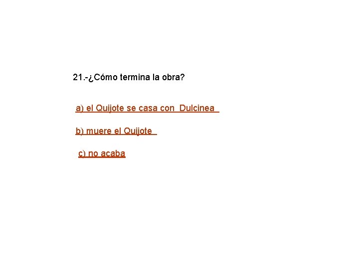 21. -¿Cómo termina la obra? a) el Quijote se casa con Dulcinea b) muere