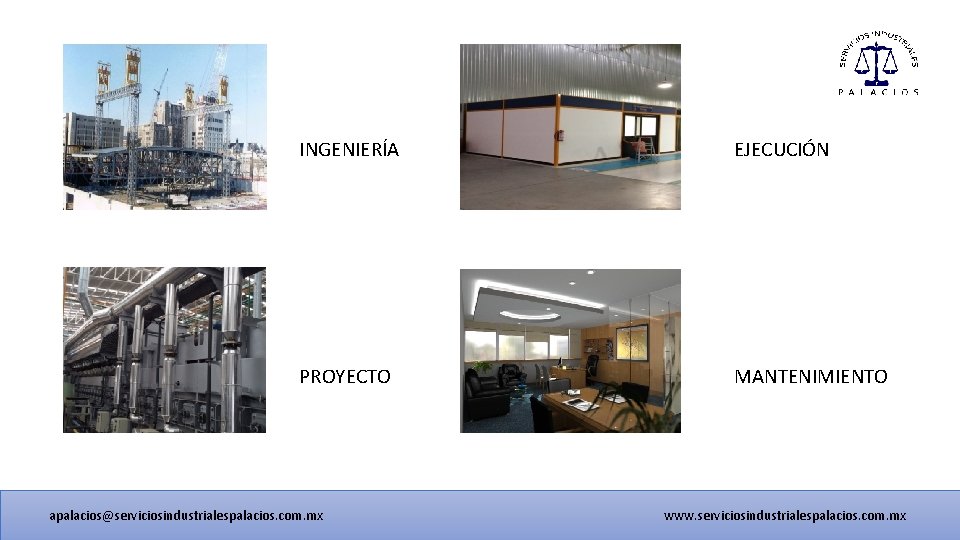 INGENIERÍA EJECUCIÓN PROYECTO MANTENIMIENTO apalacios@serviciosindustrialespalacios. com. mx www. serviciosindustrialespalacios. com. mx 