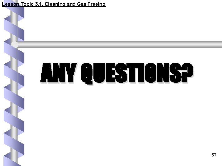 Lesson Topic 3. 1, Cleaning and Gas Freeing ANY QUESTIONS? 57 