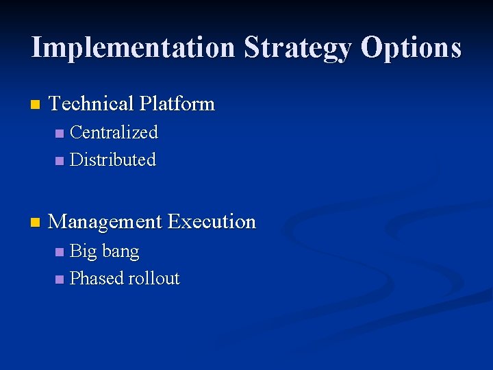 Implementation Strategy Options n Technical Platform Centralized n Distributed n n Management Execution Big