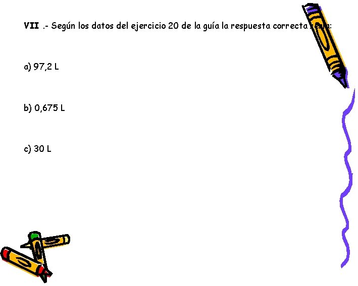 VII. - Según los datos del ejercicio 20 de la guía la respuesta correcta