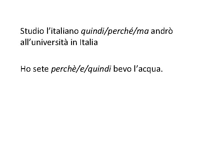Studio l’italiano quindi/perché/ma andrò all’università in Italia Ho sete perchè/e/quindi bevo l’acqua. 