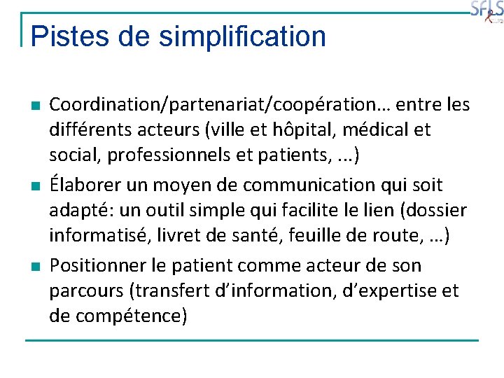 Pistes de simplification n Coordination/partenariat/coopération… entre les différents acteurs (ville et hôpital, médical et