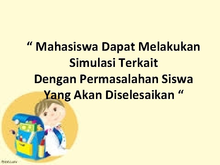 “ Mahasiswa Dapat Melakukan Simulasi Terkait Dengan Permasalahan Siswa Yang Akan Diselesaikan “ 